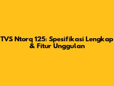 TVS Ntorq 125: Spesifikasi Lengkap & Fitur Unggulan