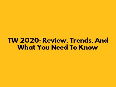 TW 2020: Review, Trends, And What You Need To Know
