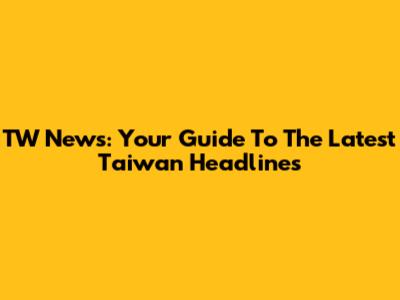 TW News: Your Guide To The Latest Taiwan Headlines