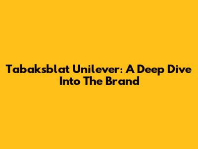 Tabaksblat Unilever: A Deep Dive Into The Brand