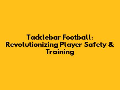 Tacklebar Football: Revolutionizing Player Safety & Training