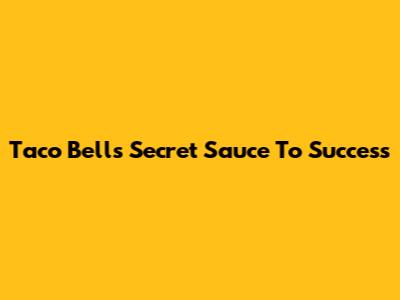 Taco Bell's Secret Sauce To Success