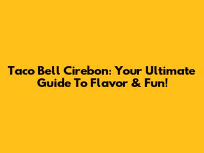 Taco Bell Cirebon: Your Ultimate Guide To Flavor & Fun!