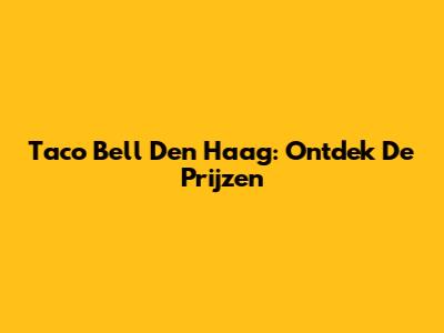 Taco Bell Den Haag: Ontdek De Prijzen