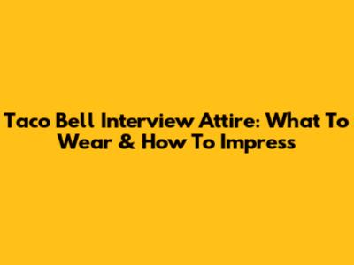 Taco Bell Interview Attire: What To Wear & How To Impress