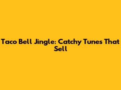 Taco Bell Jingle: Catchy Tunes That Sell