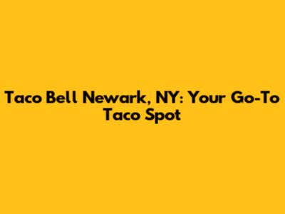 Taco Bell Newark, NY: Your Go-To Taco Spot