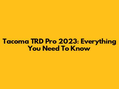 Tacoma TRD Pro 2023: Everything You Need To Know