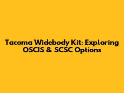 Tacoma Widebody Kit: Exploring OSCIS & SCSC Options