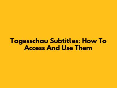 Tagesschau Subtitles: How To Access And Use Them