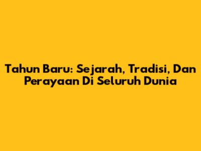 Tahun Baru: Sejarah, Tradisi, Dan Perayaan Di Seluruh Dunia