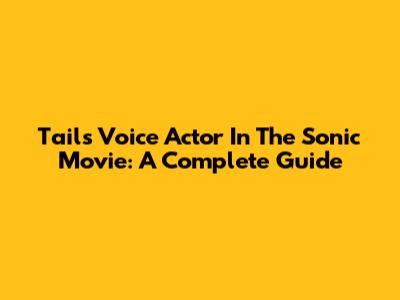 Tails' Voice Actor In The Sonic Movie: A Complete Guide