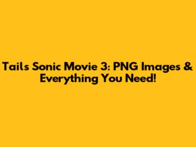 Tails Sonic Movie 3: PNG Images & Everything You Need!