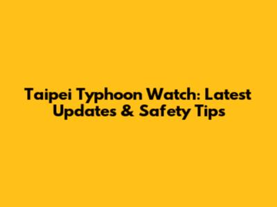 Taipei Typhoon Watch: Latest Updates & Safety Tips
