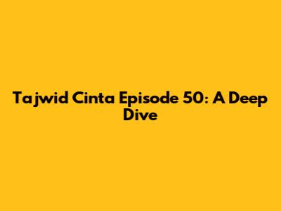 Tajwid Cinta Episode 50: A Deep Dive