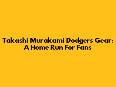 Takashi Murakami Dodgers Gear: A Home Run For Fans