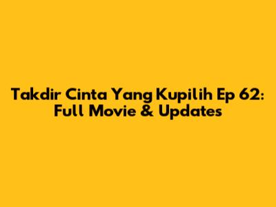 Takdir Cinta Yang Kupilih Ep 62: Full Movie & Updates