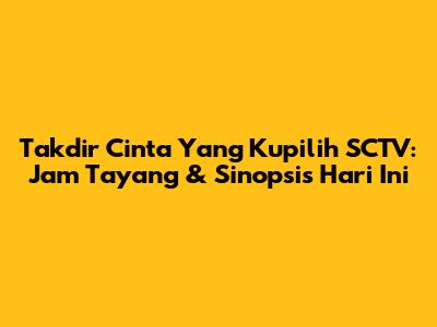 Takdir Cinta Yang Kupilih SCTV: Jam Tayang & Sinopsis Hari Ini