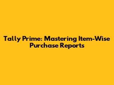 Tally Prime: Mastering Item-Wise Purchase Reports