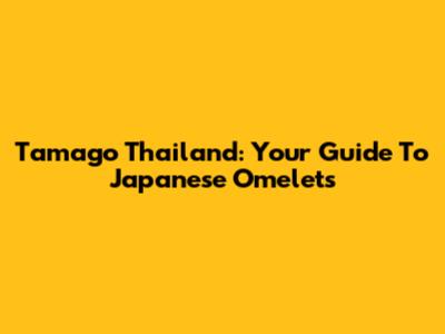 Tamago Thailand: Your Guide To Japanese Omelets