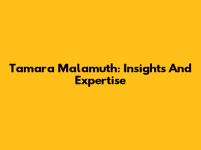 Tamara Malamuth: Insights And Expertise