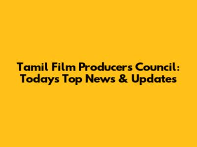 Tamil Film Producers Council: Today's Top News & Updates
