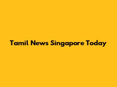 Tamil News Singapore Today