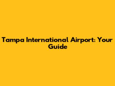 Tampa International Airport: Your Guide