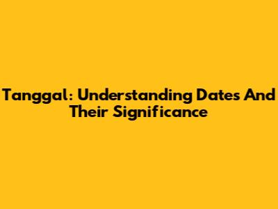 Tanggal: Understanding Dates And Their Significance
