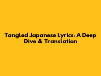Tangled Japanese Lyrics: A Deep Dive & Translation