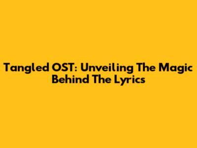 Tangled OST: Unveiling The Magic Behind The Lyrics