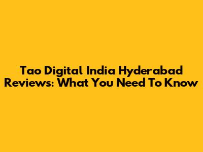 Tao Digital India Hyderabad Reviews: What You Need To Know