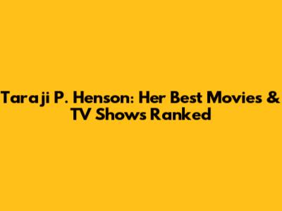 Taraji P. Henson: Her Best Movies & TV Shows Ranked