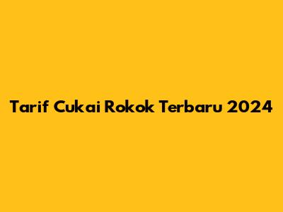 Tarif Cukai Rokok Terbaru 2024