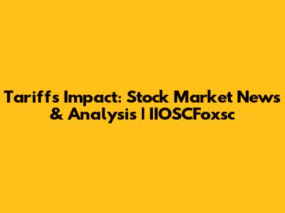 Tariffs Impact: Stock Market News & Analysis | IIOSCFoxsc