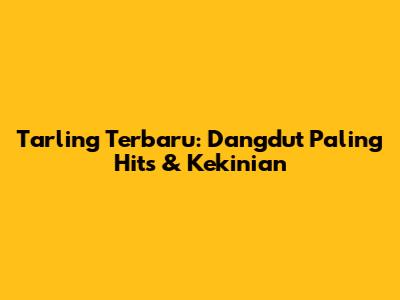 Tarling Terbaru: Dangdut Paling Hits & Kekinian