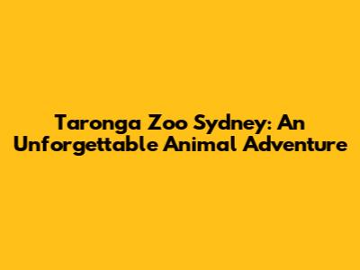 Taronga Zoo Sydney: An Unforgettable Animal Adventure