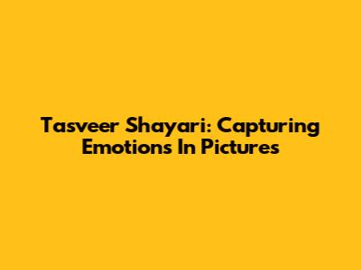 Tasveer Shayari: Capturing Emotions In Pictures