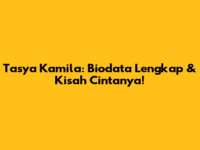 Tasya Kamila: Biodata Lengkap & Kisah Cintanya!