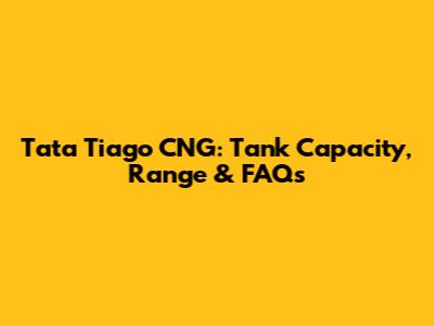 Tata Tiago CNG: Tank Capacity, Range & FAQs