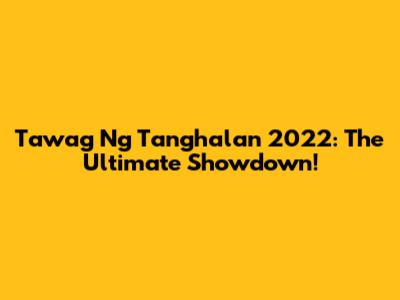 Tawag Ng Tanghalan 2022: The Ultimate Showdown!