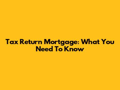 Tax Return Mortgage: What You Need To Know