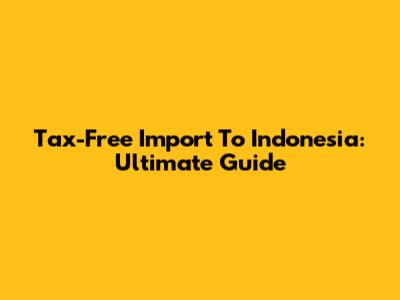 Tax-Free Import To Indonesia: Ultimate Guide
