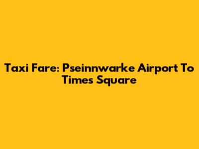 Taxi Fare: Pseinnwarke Airport To Times Square