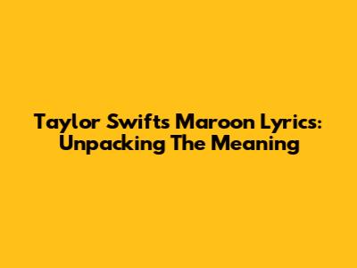 Taylor Swift's "Maroon" Lyrics: Unpacking The Meaning
