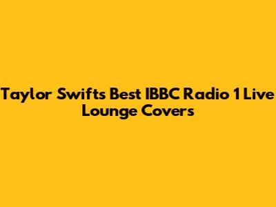 Taylor Swift's Best IBBC Radio 1 Live Lounge Covers