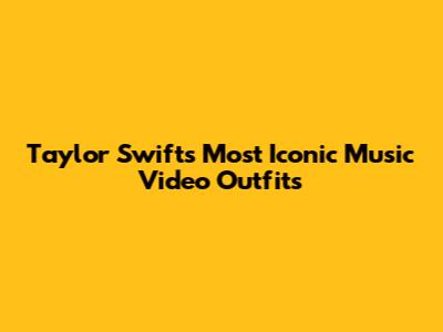Taylor Swift's Most Iconic Music Video Outfits