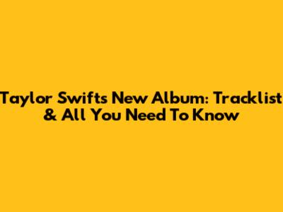 Taylor Swift's New Album: Tracklist & All You Need To Know