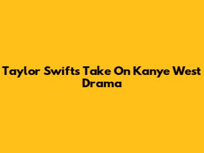 Taylor Swift's Take On Kanye West Drama