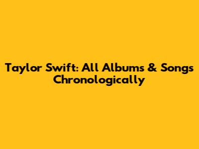 Taylor Swift: All Albums & Songs Chronologically
